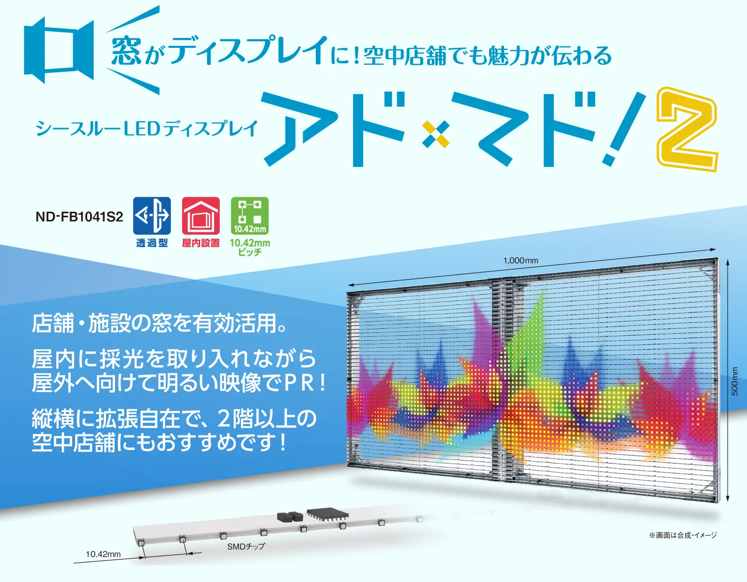 窓がディスプレイに！空中店舗でも魅力が伝わる　シースルーLEDディスプレイ　アド✕マド！２　店舗・施設の窓を有効活用。屋内に採光を取り入れながら屋外へ向けて明るい映像でＰＲ！縦横に拡張自在で、２階以上の空中店舗にもおすすめです！