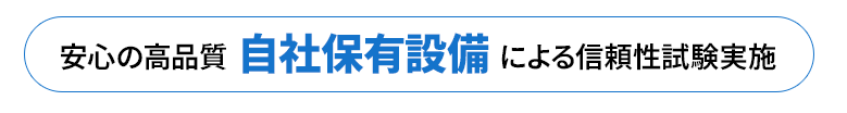 安心の高品質、自社保有設備による信頼性試験実施