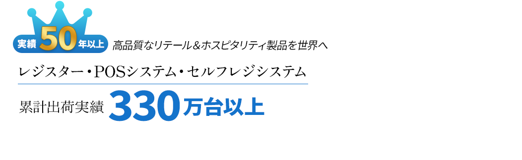 実績50年以上、高品質な製品を世界へ。レジスター・POSシステム・セルフレジシステム 累計出荷実績330万台以上。