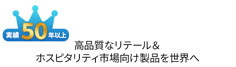 実績50年以上、高品質なリテール市場向け製品を世界へ。